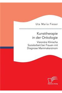 Kunsttherapie in der Onkologie. Visionäre Klinische Sozialarbeit bei Frauen mit Diagnose Mammakarzinom