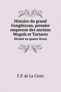 Histoire du grand Genghizcan, premier empereur des anciens Mogols et Tartares Divisée en quatre livres