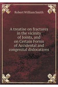 A treatise on fractures in the vicinity of Joints, and on Certain Forms of Accidental and congenital dislocations