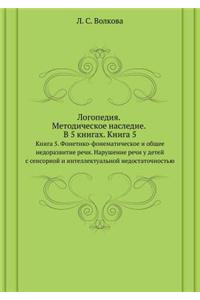 Logopediya. Metodicheskoe nasledie. V 5 knigah Kniga 5. Fonetiko-fonematicheskoe i obschee nedorazvitie rechi. Narushenie rechi u detej s sensornoj i intellektual'noj nedostatochnost'yu