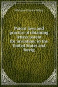 Patent laws and practice of obtaining letters patent for invention: in the United States and foreig