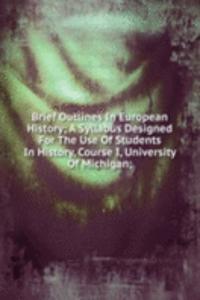 Brief Outlines In European History; A Syllabus Designed For The Use Of Students In History, Course I, University Of Michigan;