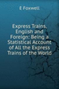 Express Trains, English and Foreign: Being a Statistical Account of All the Express Trains of the World