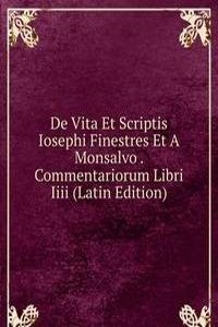 De Vita Et Scriptis Iosephi Finestres Et A Monsalvo . Commentariorum Libri Iiii (Latin Edition)