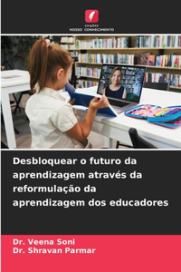 Desbloquear o futuro da aprendizagem através da reformulação da aprendizagem dos educadores