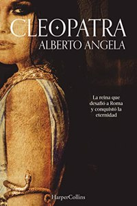 Cleopatra. La reina que desafio Roma y conquisto la eternidad