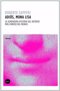Adios, Mona Lisa: La verdadera historia del retrato mas famoso del mundo