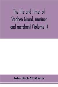 life and times of Stephen Girard, mariner and merchant (Volume I)