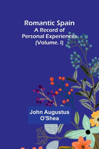 Romantic Spain: A Record of Personal Experiences (Volume. I)