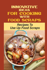 Innovative Ideas For Cooking With Food Scraps