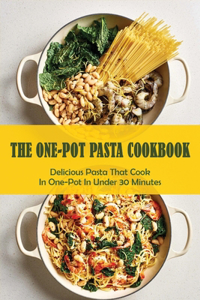 One-Pot Pasta Cookbook: Delicious Pasta That Cook In One-Pot In Under 30 Minutes: Quick & Easy One-Pot Pasta Recipes