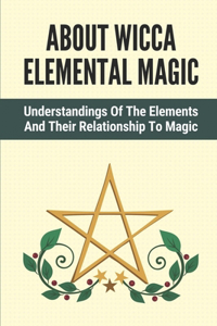 About Wicca Elemental Magic: Understandings Of The Elements And Their Relationship To Magic: A Particular Element