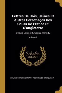Lettres De Rois, Reines Et Autres Personages Des Cours De France Et D'angleterre