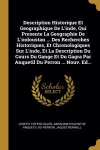 Description Historique Et Geographique De L'inde, Qui Presente La Geographie De L'indoustan ... Des Recherches Historiques, Et Chronologiques Sur L'inde, Et La Description Du Cours Du Gange Et Du Gagra Par Anquetil Du Perron ... Nouv. Ed...