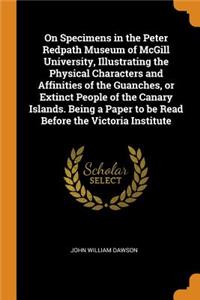 On Specimens in the Peter Redpath Museum of McGill University, Illustrating the Physical Characters and Affinities of the Guanches, or Extinct People of the Canary Islands. Being a Paper to be Read Before the Victoria Institute