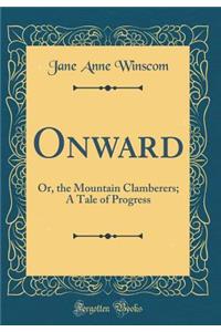 Onward: Or, the Mountain Clamberers; A Tale of Progress (Classic Reprint)