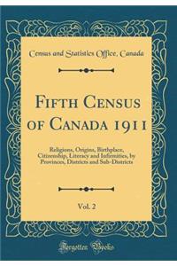 Fifth Census of Canada 1911, Vol. 2: Religions, Origins, Birthplace, Citizenship, Literacy and Infirmities, by Provinces, Districts and Sub-Districts (Classic Reprint)