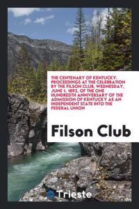 Centenary of Kentucky. Proceedings at the Celebration by the Filson Club, Wednesday, June 1, 1892, of the One Hundredth Anniversary of the Admission of Kentucky as an Independent State Into the Federal Union