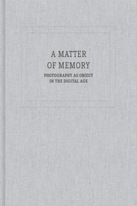 A Matter of Memory: Photography as Object in the Digital Age
