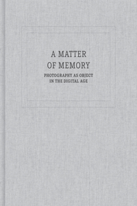 A Matter of Memory: Photography as Object in the Digital Age