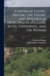 System of Figure-Skating, the Theory and Practice As Developed in England, by H.E. Vandervell and T.M. Witham