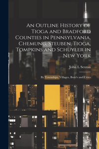 Outline History of Tioga and Bradford Counties in Pennsylvania, Chemung, Steuben, Tioga, Tompkins and Schuyler in New York