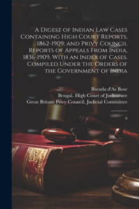 Digest of Indian law Cases Containing High Court Reports, 1862-1909; and Privy Council Reports of Appeals From India, 1836-1909, With an Index of Cases. Compiled Under the Orders of the Government of India