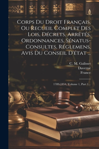 Corps Du Droit Français, Ou Recueil Complet Des Lois, Décrets, Arrêtés, Ordonnances, Sénatus-consultes, Réglemens, Avis Du Conseil D'état ...