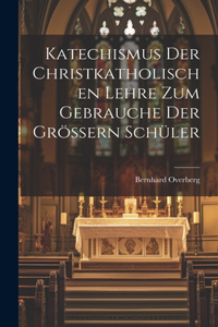 Katechismus der christkatholischen Lehre zum Gebrauche der größern Schüler