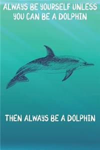 Always Be Yourself Unless You Can Be A Dolphin Then Always Be A Dolphin