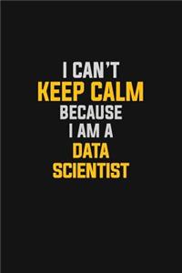 I Can't Keep Calm Because I Am A Data Scientist: Motivational: 6X9 unlined 129 pages Notebook writing journal