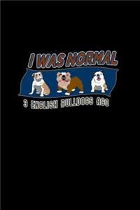 I was normal 3 English bulldogs ago