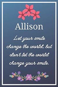 Allison Let your smile change the world, but don't let the world change your smile.