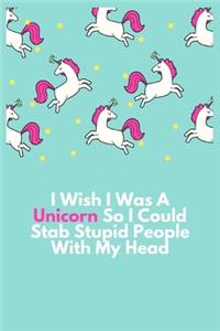 I Wish I Was A Unicorn So I Could Stab Stupid People With My Head