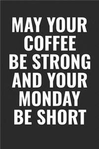 May Your Coffee Be Strong And Your Monday Be Short