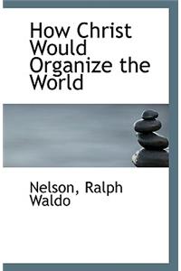 How Christ Would Organize the World