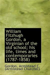 William Fitzhugh Gordon, a Virginian of the Old School; His Life, Times and Contemporaries (1787-185