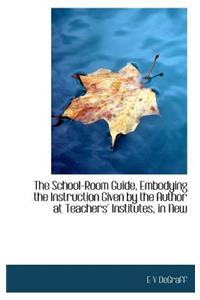 The School-Room Guide, Embodying the Instruction Given by the Author at Teachers' Institutes, in New