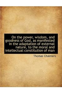 On the Power, Wisdom, and Goodness of God, as Manifested in the Adaptation of External Nature, to Th