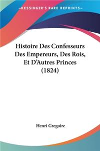 Histoire Des Confesseurs Des Empereurs, Des Rois, Et D'Autres Princes (1824)