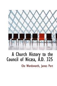 A Church History to the Council of Nic A, A.D. 325