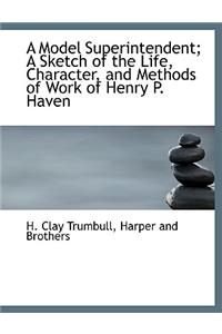 A Model Superintendent; A Sketch of the Life, Character, and Methods of Work of Henry P. Haven