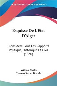 Esquisse De L'Etat D'Alger: Considere Sous Les Rapports Politique, Historique Et Civil (1830)