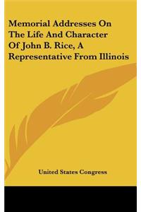 Memorial Addresses on the Life and Character of John B. Rice, a Representative from Illinois
