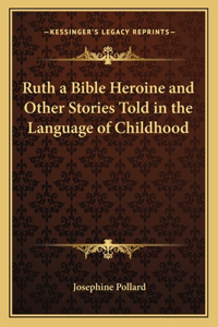 Ruth a Bible Heroine and Other Stories Told in the Language of Childhood