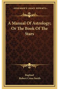 Manual Of Astrology; Or The Book Of The Stars