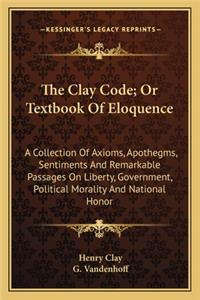 The Clay Code; Or Textbook of Eloquence