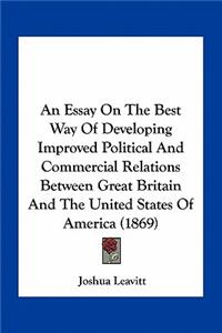 Essay on the Best Way of Developing Improved Political and Commercial Relations Between Great Britain and the United States of America (1869)