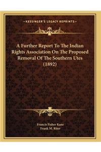 A Further Report To The Indian Rights Association On The Proposed Removal Of The Southern Utes (1892)