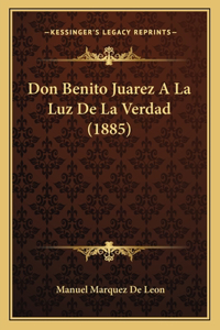 Don Benito Juarez A La Luz De La Verdad (1885)